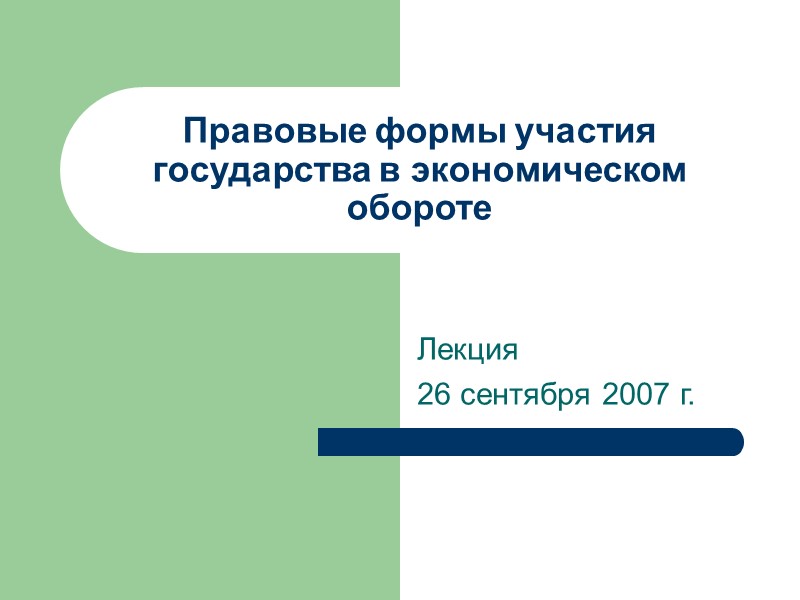 Правовые формы участия государства в экономическом обороте Лекция  26 сентября 2007 г.